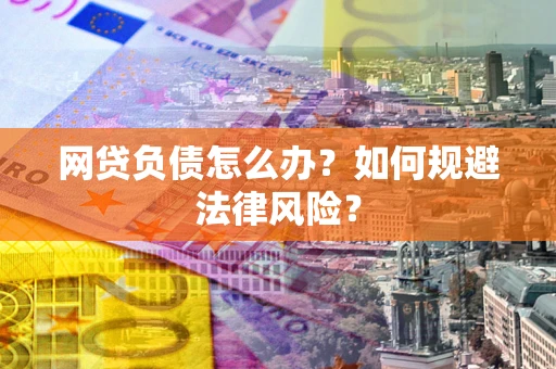 武汉网贷负债怎么办？如何规避法律风险？