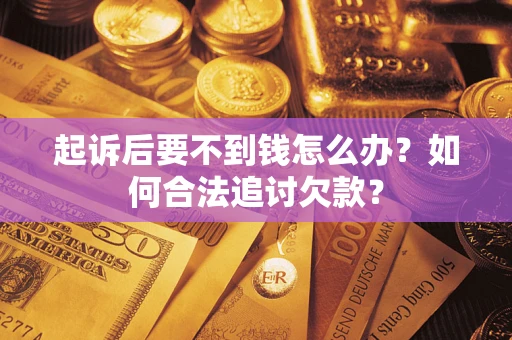 武汉起诉后要不到钱怎么办？如何合法追讨欠款？