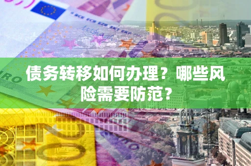 武汉债务转移如何办理？哪些风险需要防范？