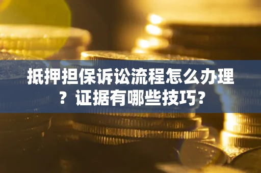武汉抵押担保诉讼流程怎么办理？证据有哪些技巧？