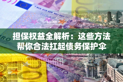 武汉担保权益全解析：这些方法帮你合法扛起债务保护伞