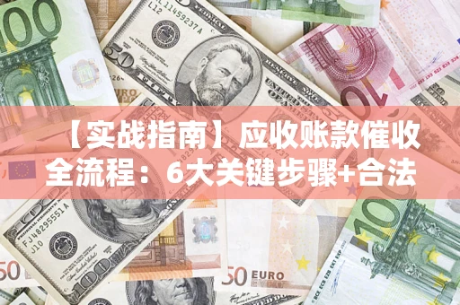 武汉【实战指南】应收账款催收全流程：6大关键步骤+合法回款技巧