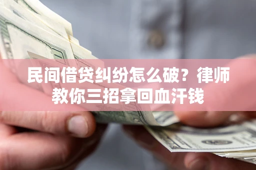 武汉民间借贷纠纷怎么破？律师教你三招拿回血汗钱