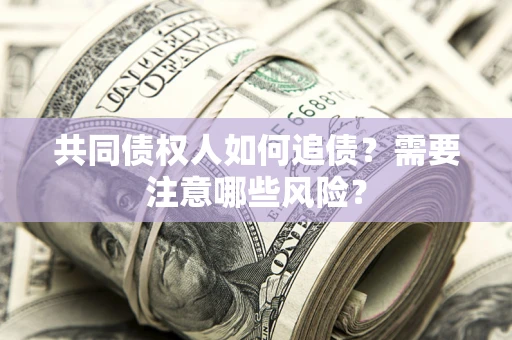武汉共同债权人如何追债？需要注意哪些风险？