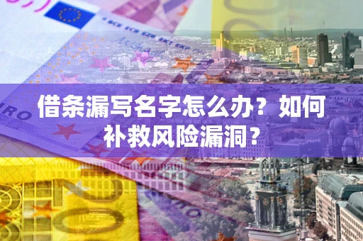 武汉借条漏写名字怎么办？如何补救风险漏洞？