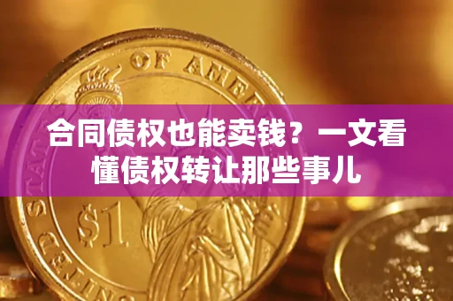 武汉合同债权也能卖钱？一文看懂债权转让那些事儿