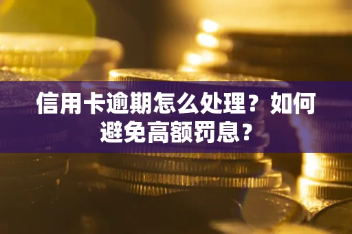武汉信用卡逾期怎么处理？如何避免高额罚息？
