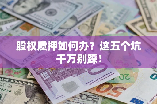 武汉股权质押如何办？这五个坑千万别踩！