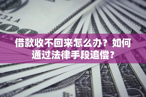 武汉借款收不回来怎么办？如何通过法律手段追偿？
