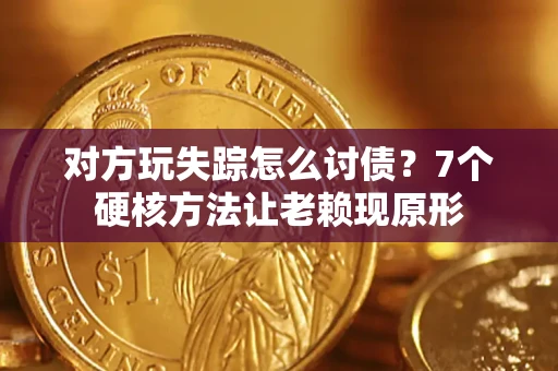 武汉对方玩失踪怎么讨债？7个硬核方法让老赖现原形