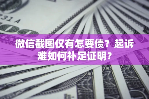 武汉微信截图仅有怎要债？起诉难如何补足证明？