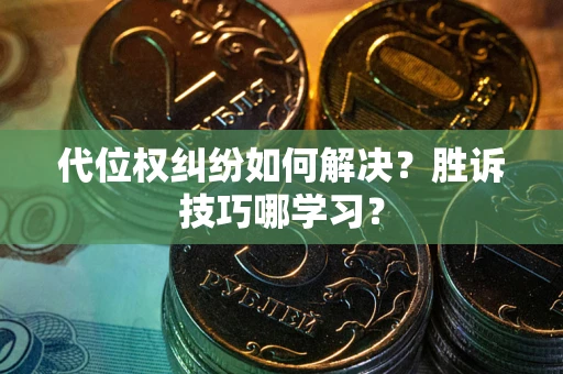 武汉代位权纠纷如何解决？胜诉技巧哪学习？