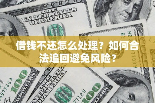 武汉借钱不还怎么处理？如何合法追回避免风险？