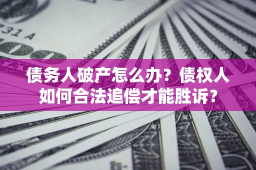 武汉债务人破产怎么办？债权人如何合法追偿才能胜诉？
