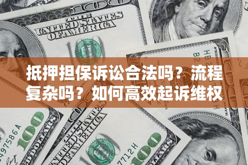 武汉抵押担保诉讼合法吗？流程复杂吗？如何高效起诉维权？
