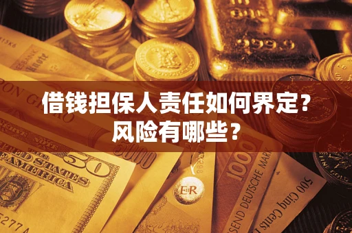 武汉借钱担保人责任如何界定?风险有哪些? 武汉借钱担保人责任如何界定?风险有哪些?
