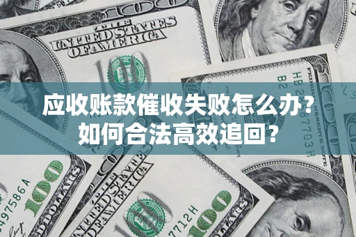 武汉应收账款催收失败怎么办？如何合法高效追回？