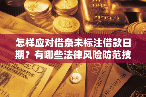 武汉怎样应对借条未标注借款日期？有哪些法律风险防范技巧？