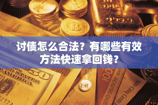 武汉讨债怎么合法？有哪些有效方法快速拿回钱？