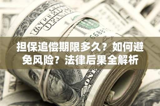 武汉担保追偿期限多久？如何避免风险？法律后果全解析