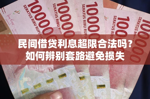 武汉民间借贷利息超限合法吗？如何辨别套路避免损失