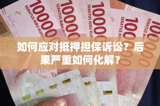 武汉如何应对抵押担保诉讼？后果严重如何化解？