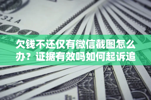武汉欠钱不还仅有微信截图怎么办？证据有效吗如何起诉追回欠款？