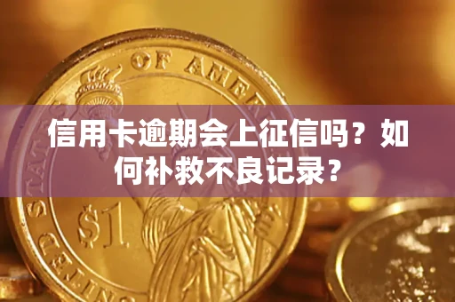 武汉信用卡逾期会上征信吗？如何补救不良记录？