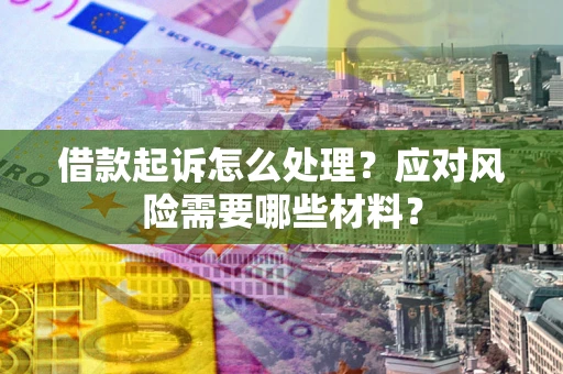 武汉借款起诉怎么处理？应对风险需要哪些材料？