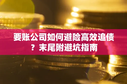 武汉要账公司如何避险高效追债？末尾附避坑指南