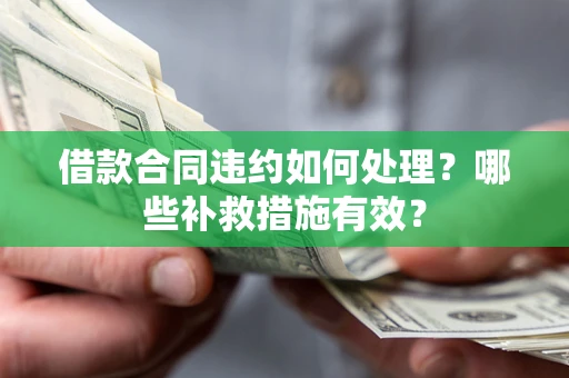 武汉借款合同违约如何处理？哪些补救措施有效？
