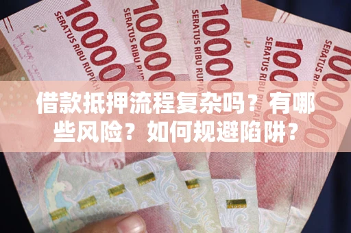 武汉借款抵押流程复杂吗？有哪些风险？如何规避陷阱？