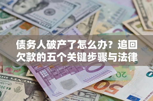 武汉债务人破产了怎么办？追回欠款的五个关键步骤与法律策略