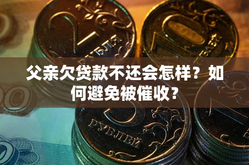 武汉父亲欠贷款不还会怎样？如何避免被催收？