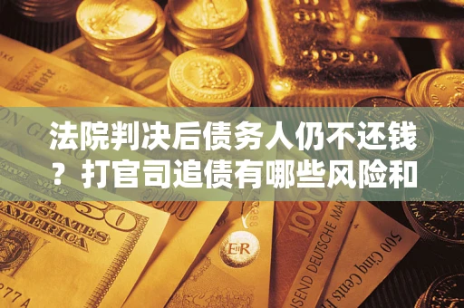武汉法院判决后债务人仍不还钱？打官司追债有哪些风险和技巧？