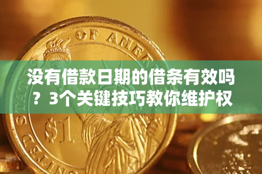 武汉没有借款日期的借条有效吗？3个关键技巧教你维护权益