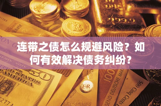 武汉连带之债怎么规避风险？如何有效解决债务纠纷？