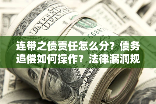 武汉连带之债责任怎么分？债务追偿如何操作？法律漏洞规避指南