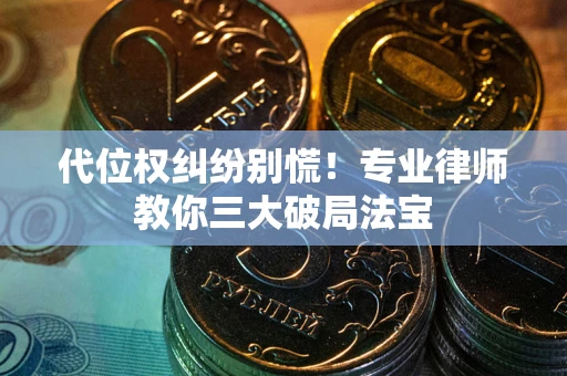 武汉代位权纠纷别慌！专业律师教你三大破局法宝