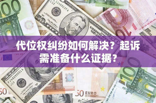 武汉代位权纠纷如何解决？起诉需准备什么证据？