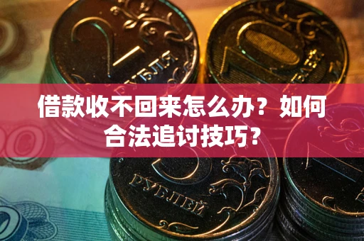武汉借款收不回来怎么办？如何合法追讨技巧？