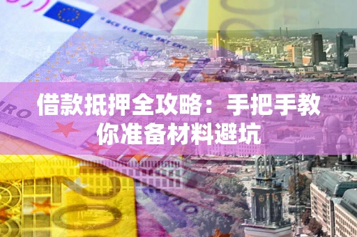 武汉借款抵押全攻略：手把手教你准备材料避坑