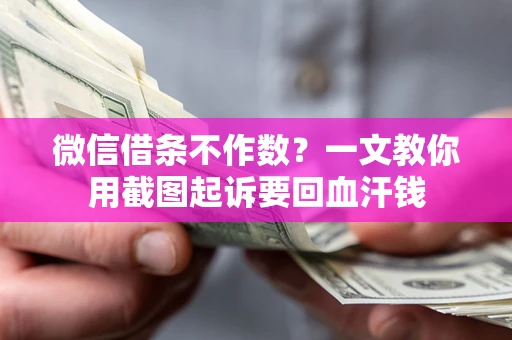 武汉微信借条不作数？一文教你用截图起诉要回血汗钱