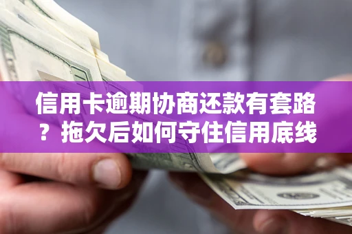 武汉信用卡逾期协商还款有套路？拖欠后如何守住信用底线？