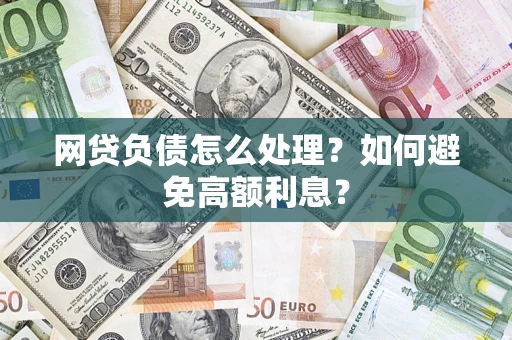 武汉网贷负债怎么处理？如何避免高额利息？