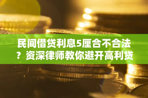 武汉民间借贷利息5厘合不合法？资深律师教你避开高利贷陷阱
