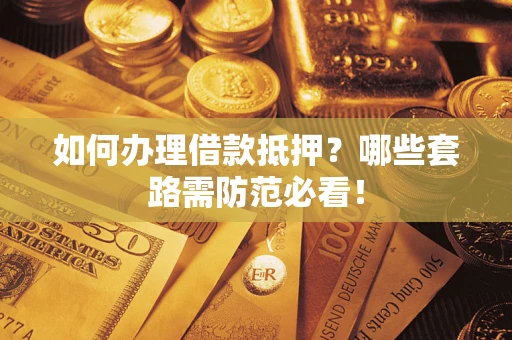 武汉如何办理借款抵押？哪些套路需防范必看！