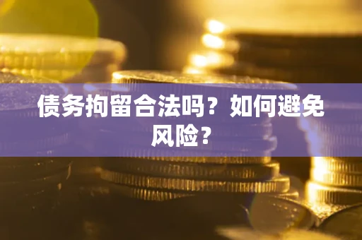 武汉债务拘留合法吗？如何避免风险？