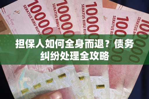 武汉担保人如何全身而退？债务纠纷处理全攻略