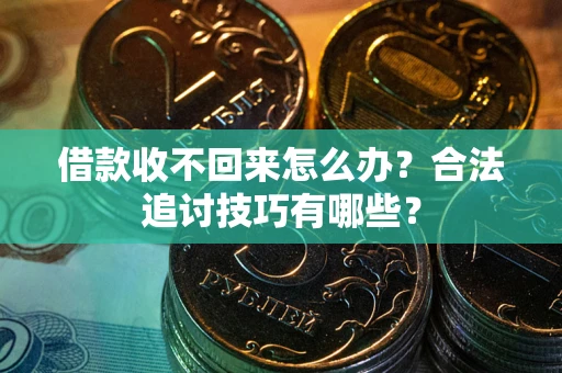 武汉借款收不回来怎么办？合法追讨技巧有哪些？
